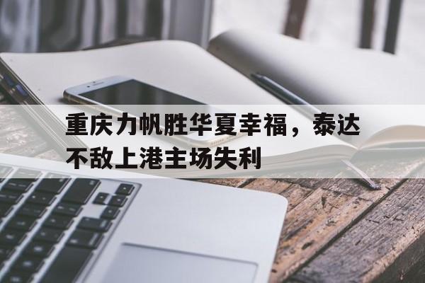 包含重庆力帆胜华夏幸福,泰达不敌上港主场失利的词条 包含重庆力帆胜华夏幸福,泰达不敌上港主场失利的词条
